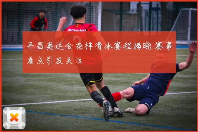 平昌奥运会花样滑冰赛程揭晓 赛事看点引发关注