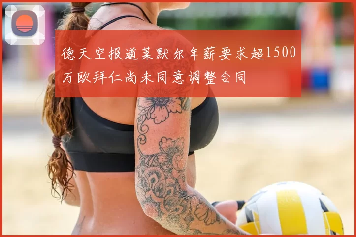 德天空报道莱默尔年薪要求超1500万欧拜仁尚未同意调整合同