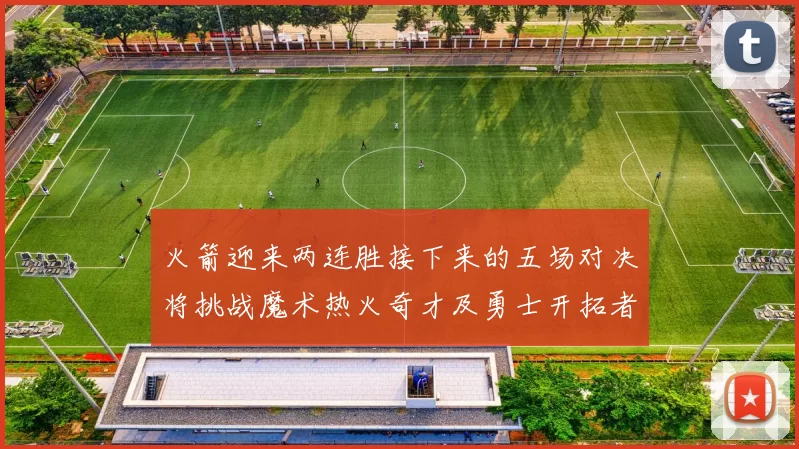火箭迎来两连胜接下来的五场对决将挑战魔术热火奇才及勇士开拓者