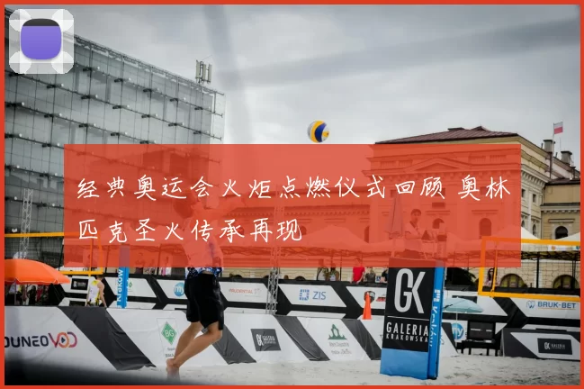 经典奥运会火炬点燃仪式回顾 奥林匹克圣火传承再现