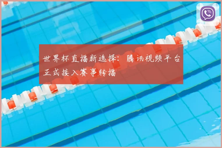 世界杯直播新选择:腾讯视频平台正式接入赛事转播