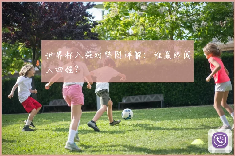 世界杯八强对阵图详解：谁最终闯入四强？