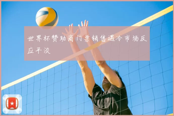 世界杯赞助商门票销售遇冷市场反应平淡