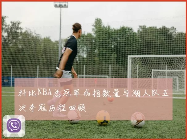 科比NBA总冠军戒指数量与湖人队五次夺冠历程回顾