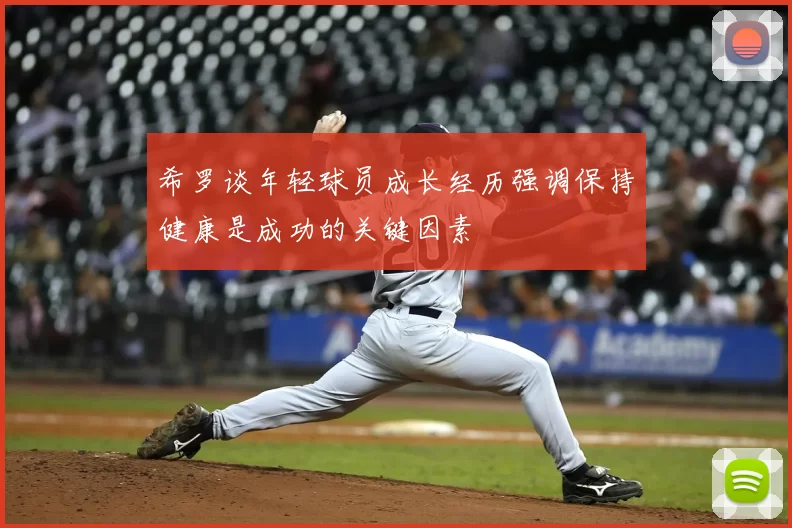 希罗谈年轻球员成长经历强调保持健康是成功的关键因素