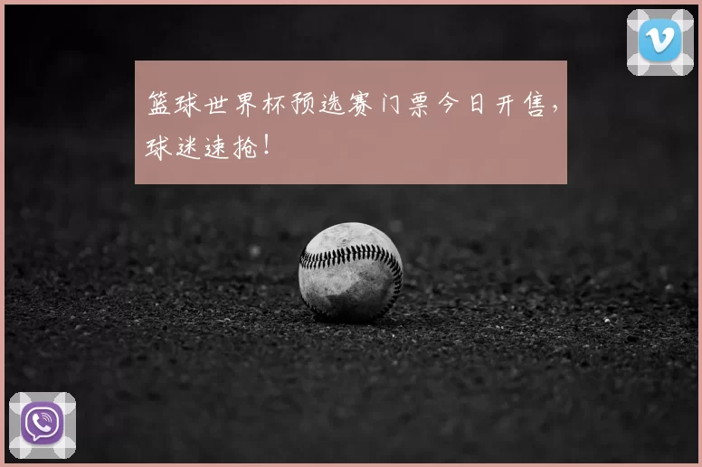 篮球世界杯预选赛门票今日开售，球迷速抢！