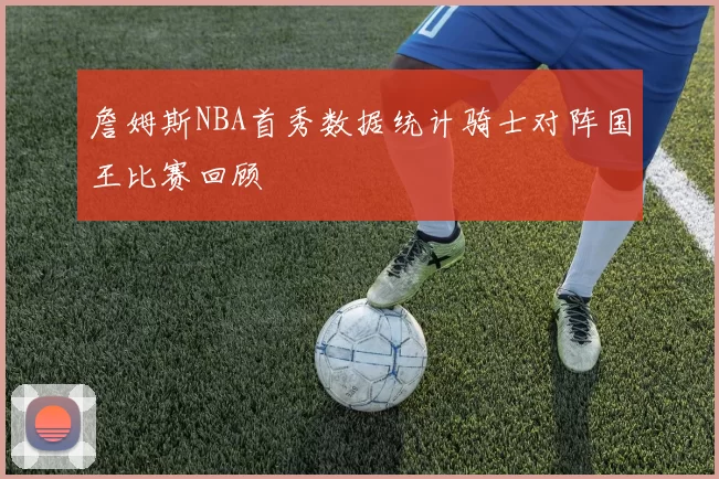 詹姆斯NBA首秀数据统计骑士对阵国王比赛回顾