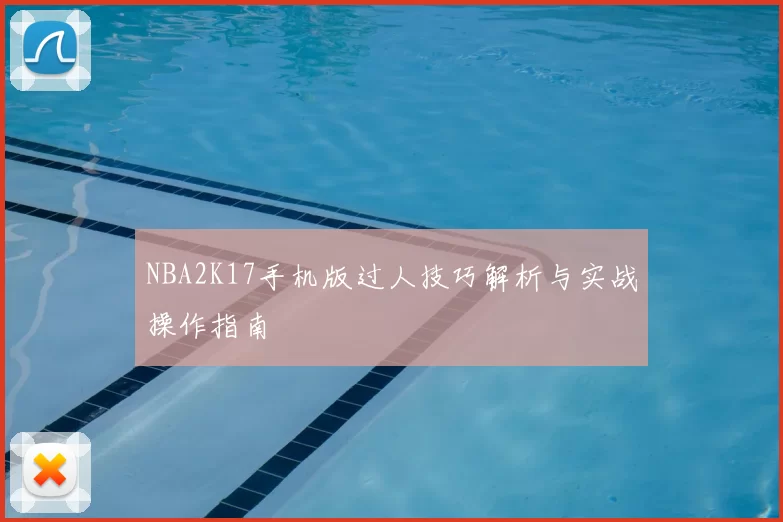 NBA2K17手机版过人技巧解析与实战操作指南