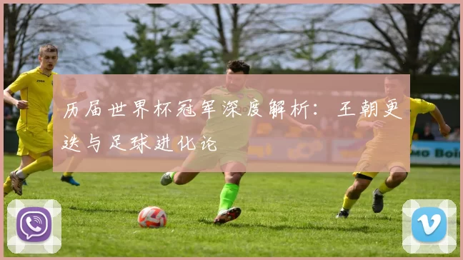 历届世界杯冠军深度解析:王朝更迭与足球进化论