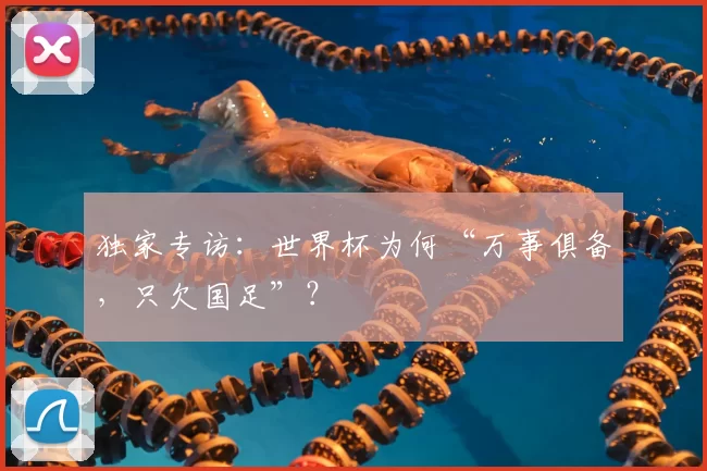 独家专访:世界杯为何“万事俱备,只欠国足”?