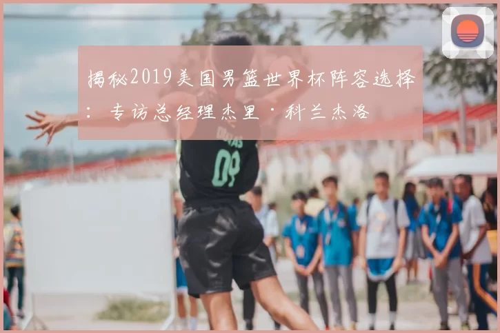 揭秘2019美国男篮世界杯阵容选择：专访总经理杰里·科兰杰洛