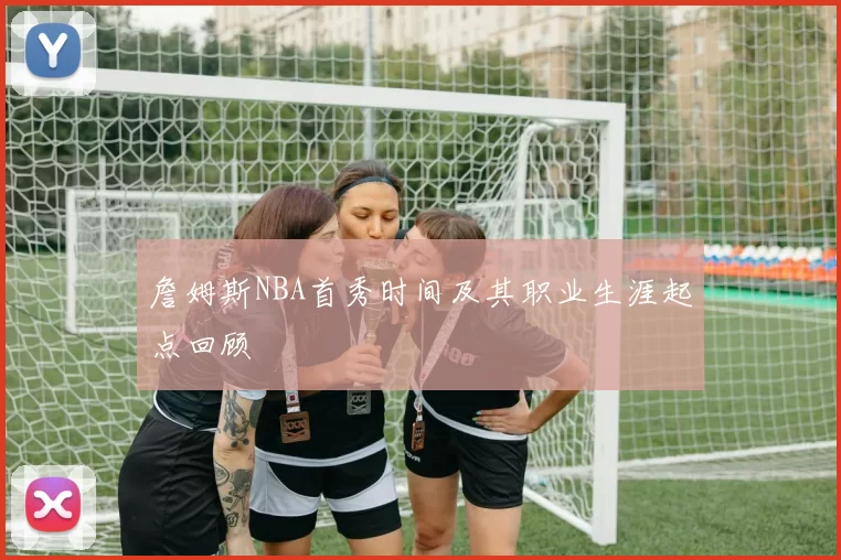 詹姆斯NBA首秀时间及其职业生涯起点回顾
