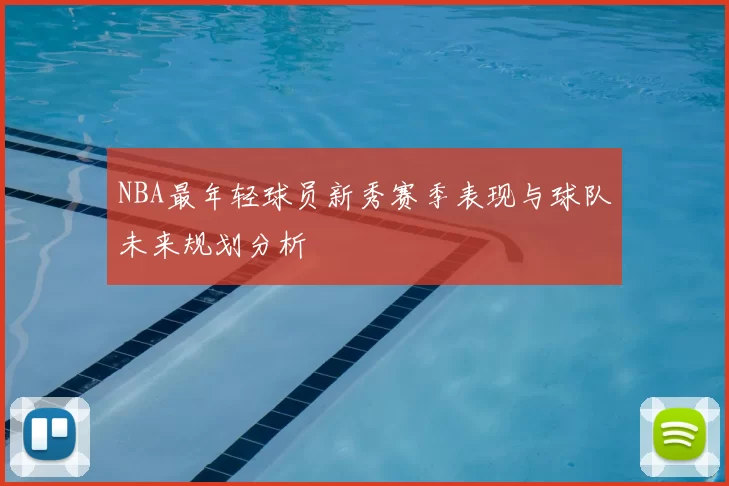 NBA最年轻球员新秀赛季表现与球队未来规划分析