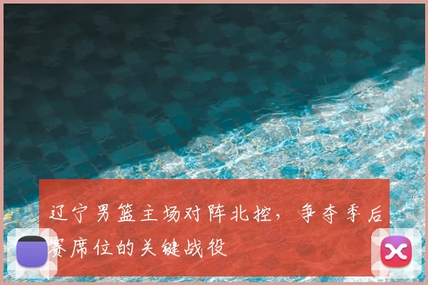 辽宁男篮主场对阵北控，争夺季后赛席位的关键战役