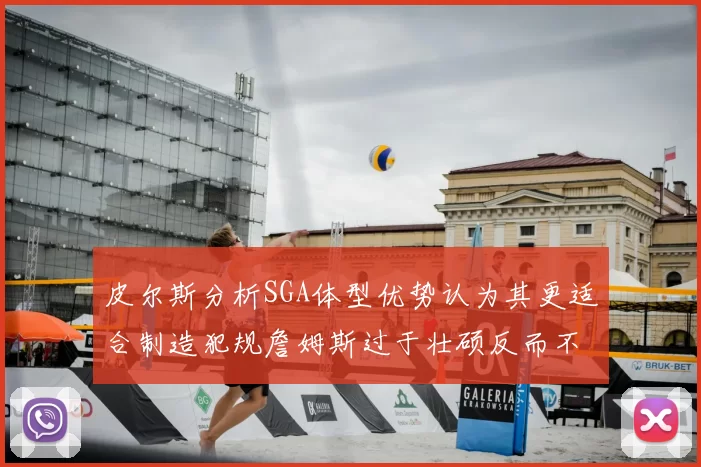 皮尔斯分析SGA体型优势认为其更适合制造犯规詹姆斯过于壮硕反而不利