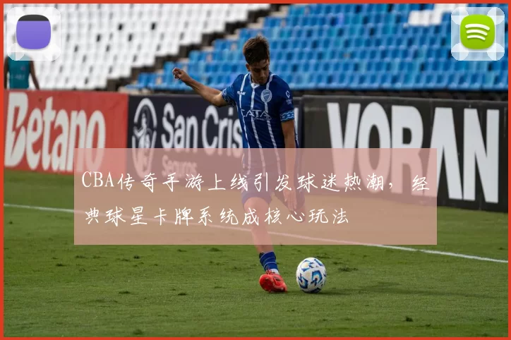 CBA传奇手游上线引发球迷热潮,经典球星卡牌系统成核心玩法
