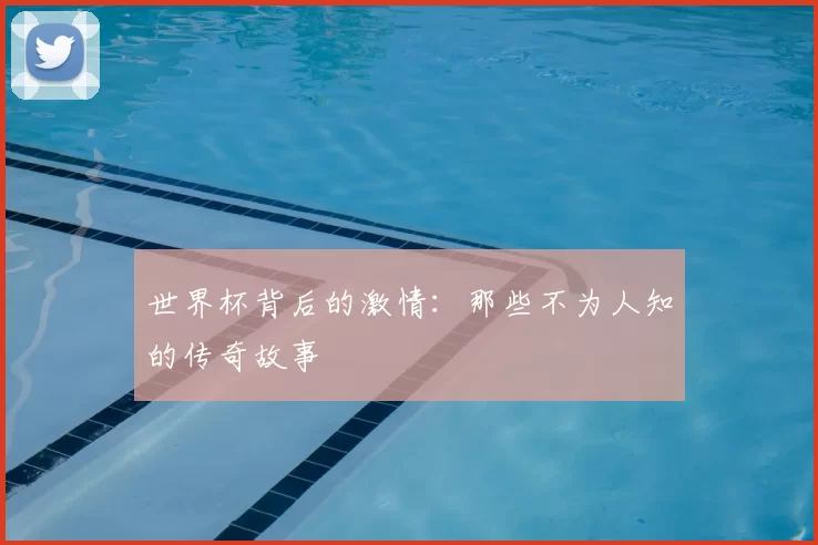 世界杯背后的激情：那些不为人知的传奇故事