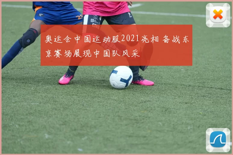 奥运会中国运动服2021亮相 备战东京赛场展现中国队风采