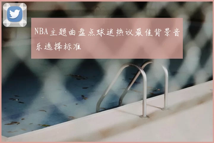 NBA主题曲盘点球迷热议最佳背景音乐选择标准