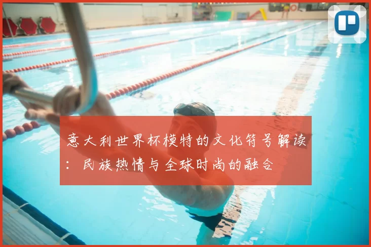 意大利世界杯模特的文化符号解读：民族热情与全球时尚的融合