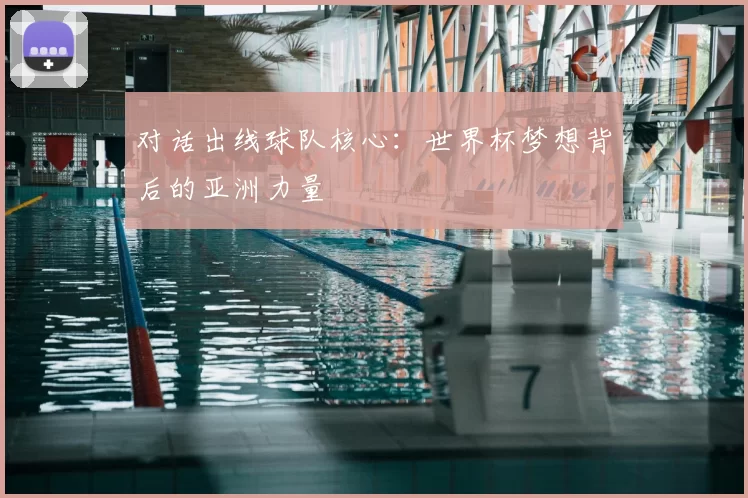 对话出线球队核心:世界杯梦想背后的亚洲力量