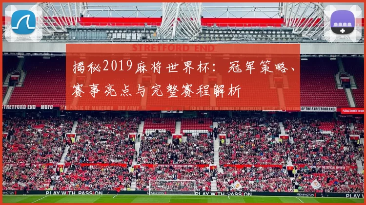 揭秘2019麻将世界杯：冠军策略、赛事亮点与完整赛程解析