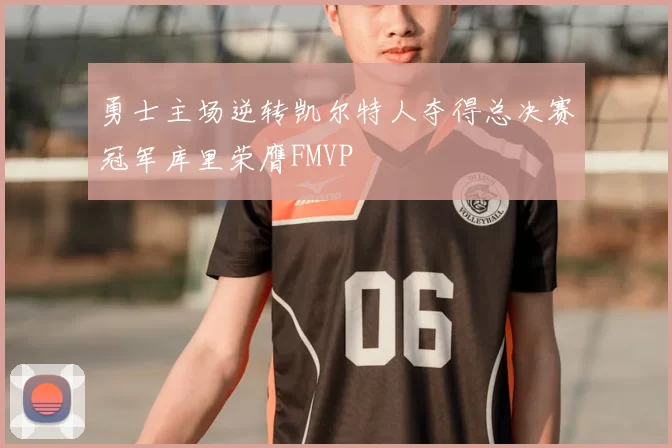 勇士主场逆转凯尔特人夺得总决赛冠军库里荣膺FMVP