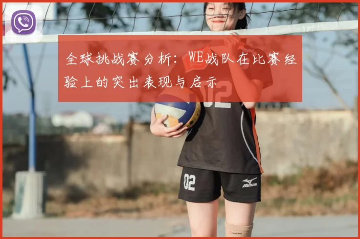 全球挑战赛分析：WE战队在比赛经验上的突出表现与启示