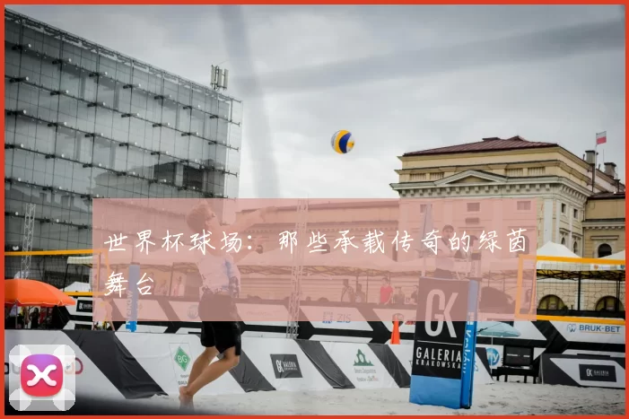 世界杯球场：那些承载传奇的绿茵舞台