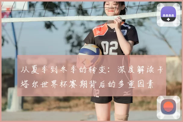 从夏季到冬季的转变：深度解读卡塔尔世界杯赛期背后的多重因素