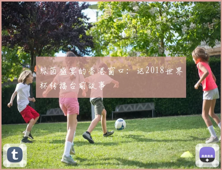 绿茵盛宴的香港窗口:记2018世界杯转播台前故事