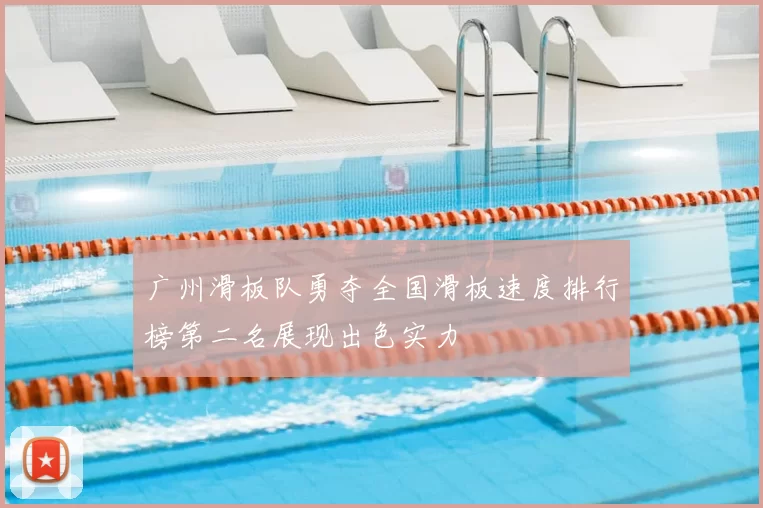 广州滑板队勇夺全国滑板速度排行榜第二名展现出色实力