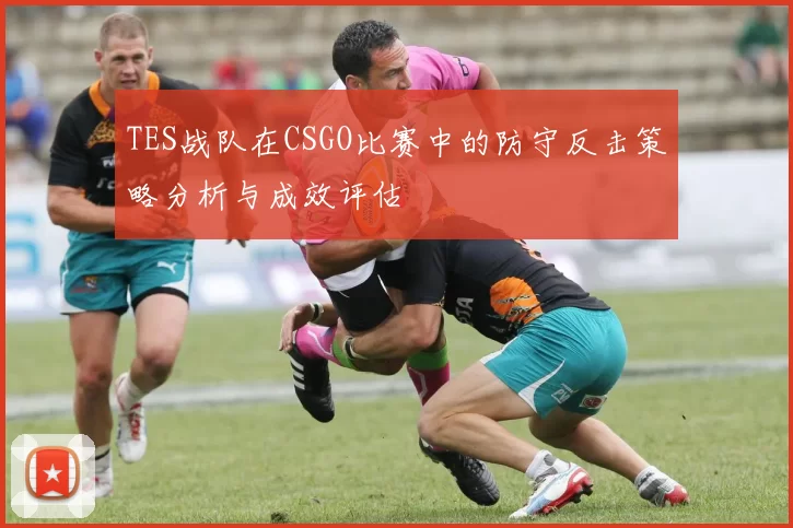 TES战队在CSGO比赛中的防守反击策略分析与成效评估