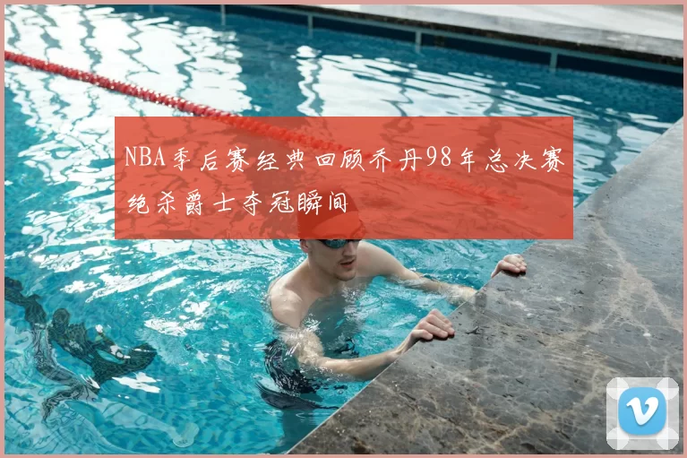 NBA季后赛经典回顾乔丹98年总决赛绝杀爵士夺冠瞬间
