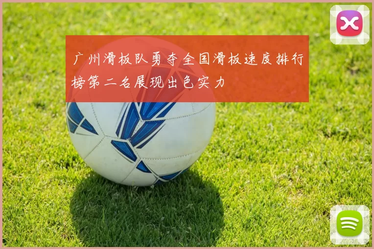 广州滑板队勇夺全国滑板速度排行榜第二名展现出色实力