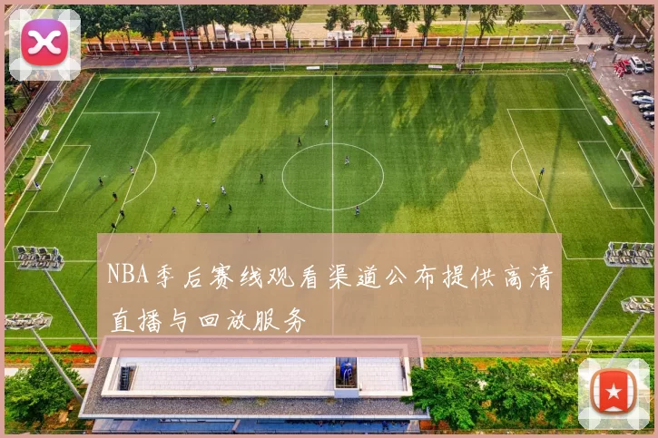 NBA季后赛线观看渠道公布提供高清直播与回放服务