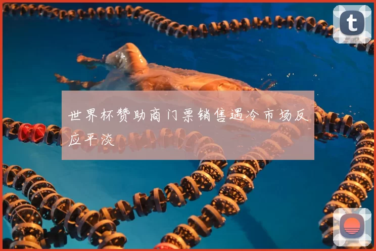 世界杯赞助商门票销售遇冷市场反应平淡