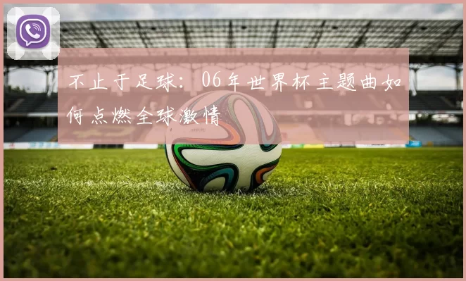 不止于足球：06年世界杯主题曲如何点燃全球激情