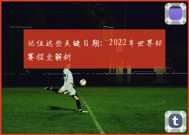 记住这些关键日期：2022年世界杯赛程全解析