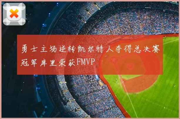 勇士主场逆转凯尔特人夺得总决赛冠军库里荣获FMVP