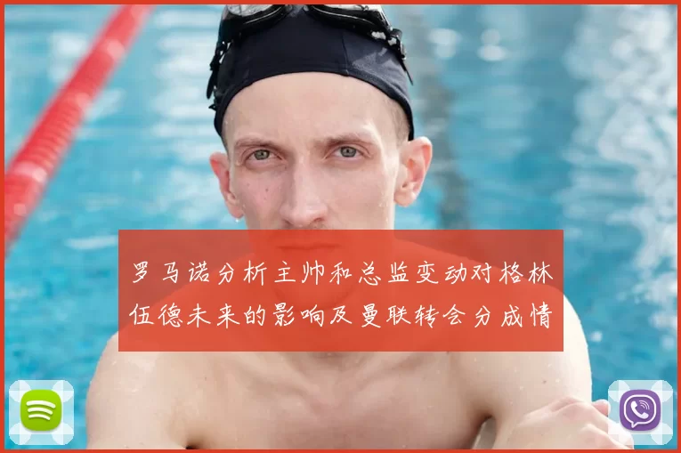 罗马诺分析主帅和总监变动对格林伍德未来的影响及曼联转会分成情况