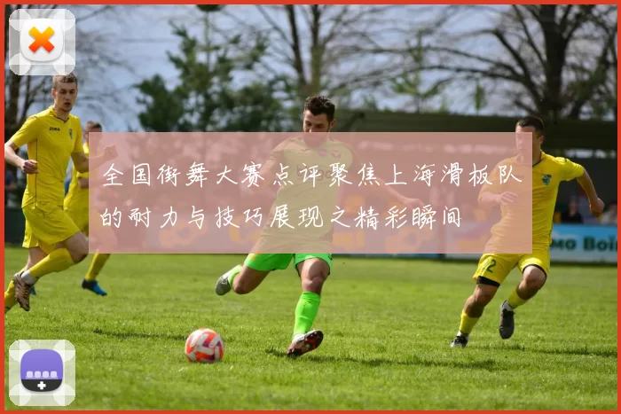 全国街舞大赛点评聚焦上海滑板队的耐力与技巧展现之精彩瞬间