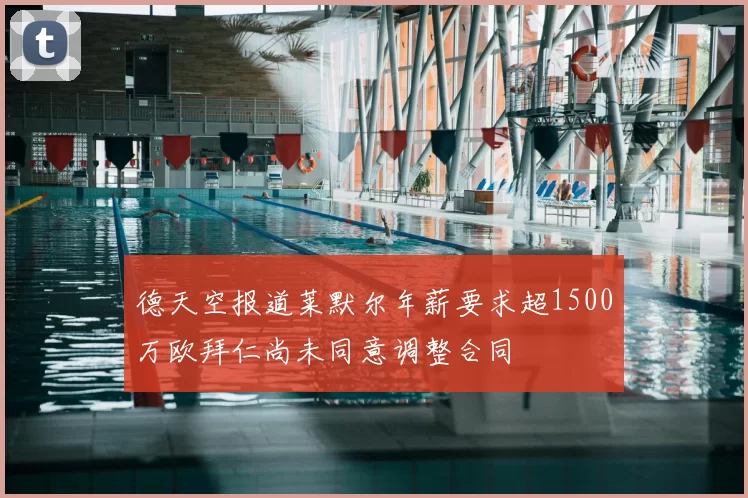 德天空报道莱默尔年薪要求超1500万欧拜仁尚未同意调整合同
