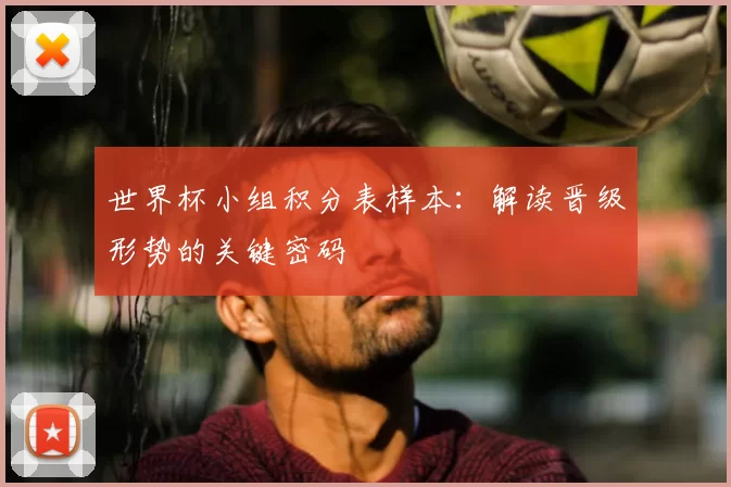 世界杯小组积分表样本：解读晋级形势的关键密码