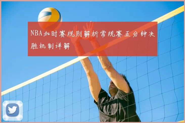 NBA加时赛规则解析常规赛五分钟决胜机制详解
