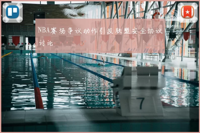 NBA赛场争议动作引发联盟安全协议讨论