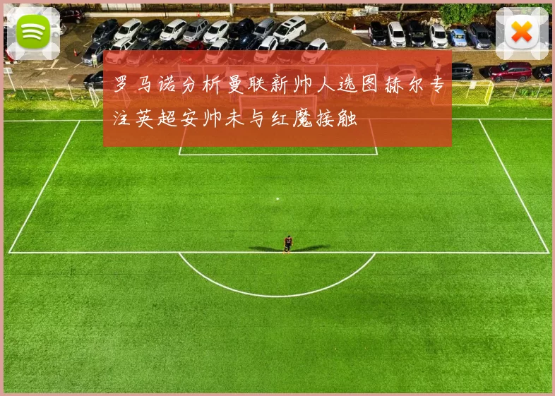 罗马诺分析曼联新帅人选图赫尔专注英超安帅未与红魔接触