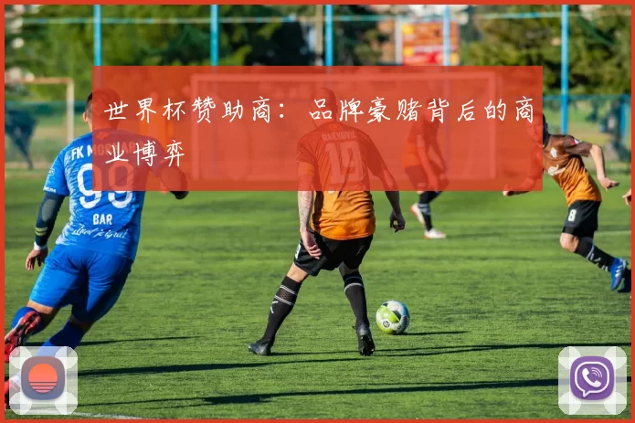 世界杯赞助商:品牌豪赌背后的商业博弈