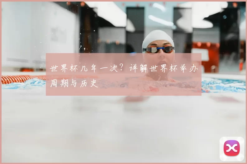 世界杯几年一次?详解世界杯举办周期与历史
