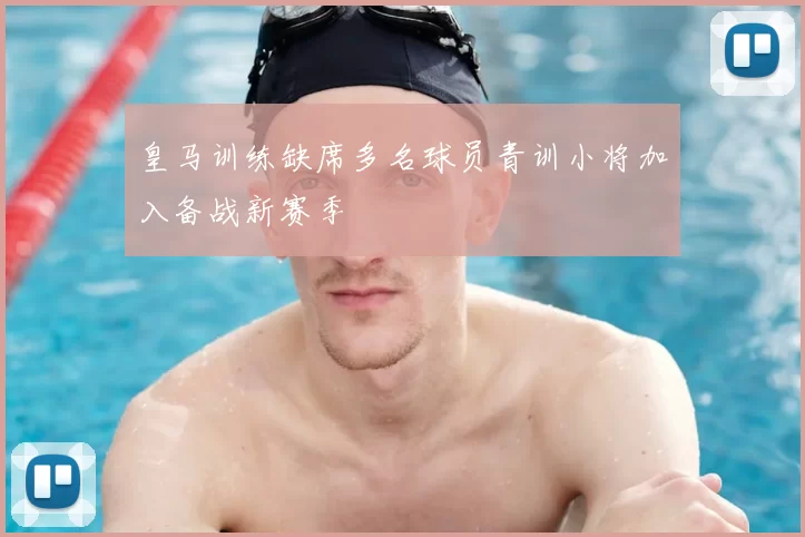 皇马训练缺席多名球员青训小将加入备战新赛季